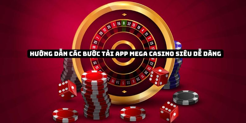 Hướng dẫn các bước Tải app Mega Casino siêu dễ dàng