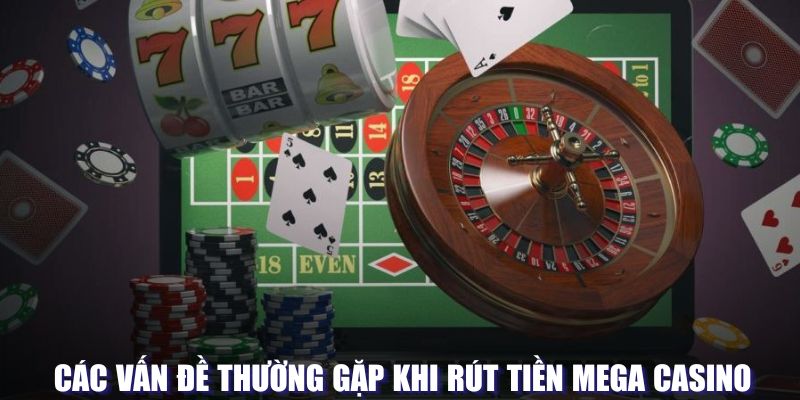 Các vấn đề thường gặp khi rút tiền Mega Casino